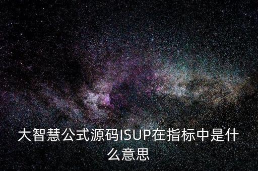 大智慧公式源碼ISUP在指標(biāo)中是什么意思