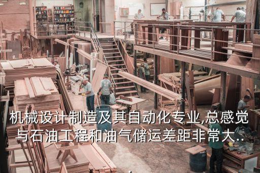 機(jī)械設(shè)計(jì)制造及其自動(dòng)化專業(yè),總感覺與石油工程和油氣儲(chǔ)運(yùn)差距非常大...