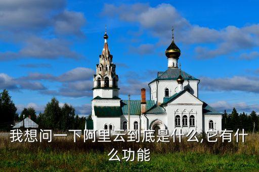 我想問(wèn)一下阿里云到底是什么,它有什么功能