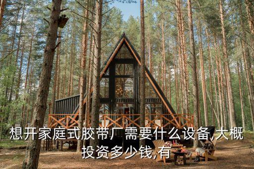 想開家庭式膠帶廠需要什么設(shè)備,大概投資多少錢,有