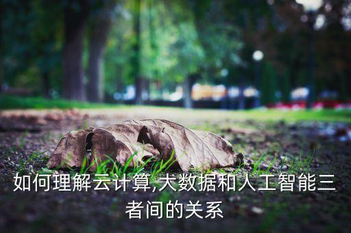 如何理解云計(jì)算,大數(shù)據(jù)和人工智能三者間的關(guān)系
