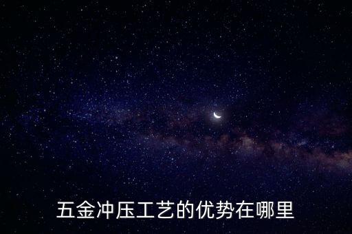 五金沖壓工藝的優(yōu)勢(shì)在哪里
