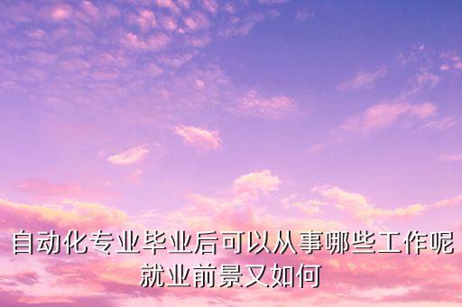 自動(dòng)化專業(yè)畢業(yè)后可以從事哪些工作呢就業(yè)前景又如何