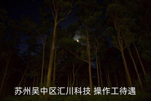 蘇州吳中區(qū)匯川科技 操作工待遇