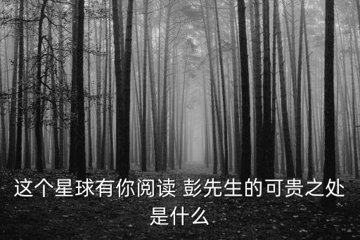 這個星球有你閱讀 彭先生的可貴之處是什么