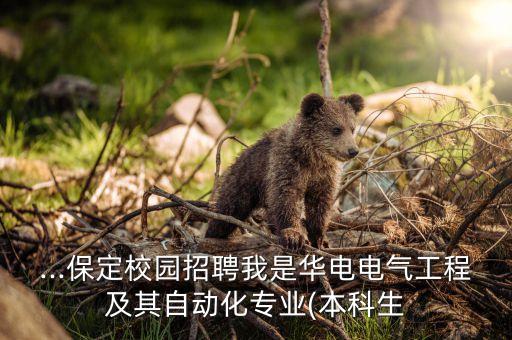 ...保定校園招聘我是華電電氣工程及其自動(dòng)化專業(yè)(本科生