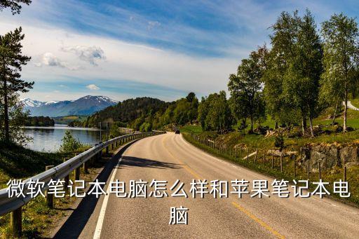 微軟筆記本怎么樣，筆記本電腦微軟的怎么樣