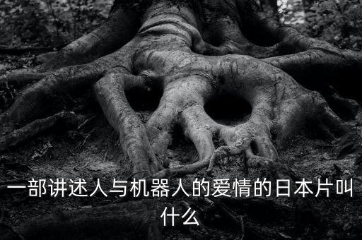 一部講述人與機器人的愛情的日本片叫什么