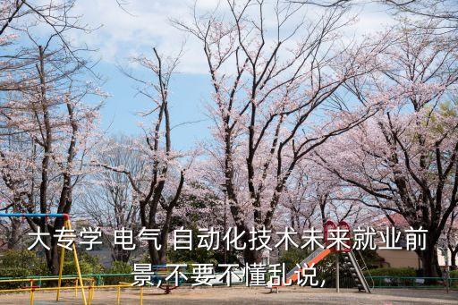 大專學 電氣 自動化技術(shù)未來就業(yè)前景,不要不懂亂說,
