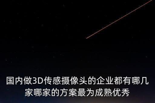 國(guó)內(nèi)做3D傳感攝像頭的企業(yè)都有哪幾家哪家的方案最為成熟優(yōu)秀