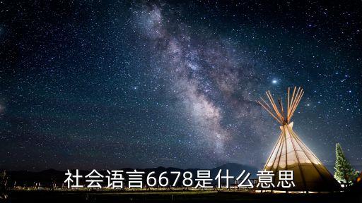 6678，社會(huì)語(yǔ)言6678是什么意思