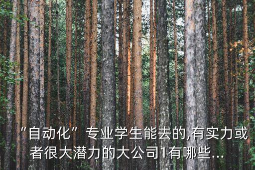 “自動化”專業(yè)學生能去的,有實力或者很大潛力的大公司1有哪些...
