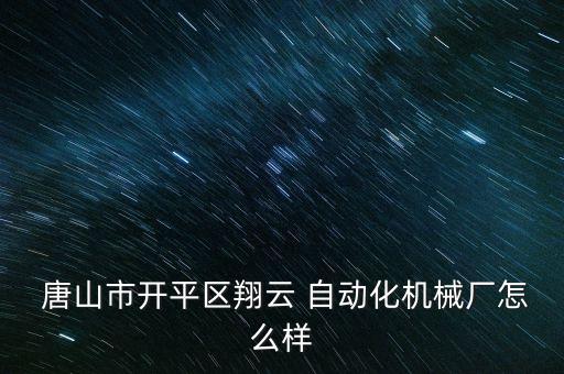  唐山市開(kāi)平區(qū)翔云 自動(dòng)化機(jī)械廠怎么樣
