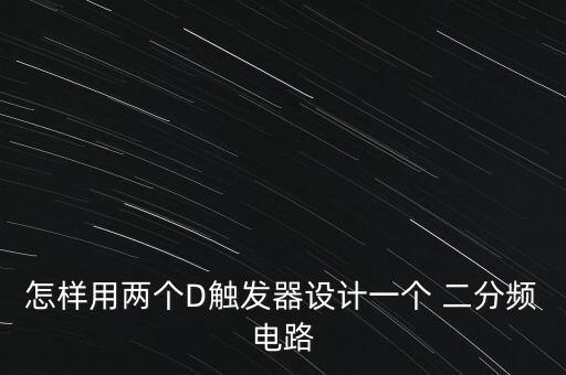 怎樣用兩個(gè)D觸發(fā)器設(shè)計(jì)一個(gè) 二分頻電路
