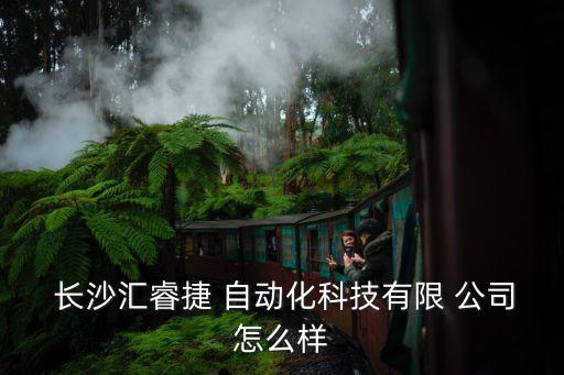  長(zhǎng)沙匯睿捷 自動(dòng)化科技有限 公司怎么樣