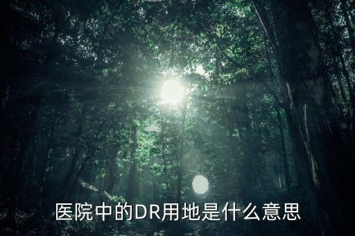 醫(yī)院中的DR用地是什么意思
