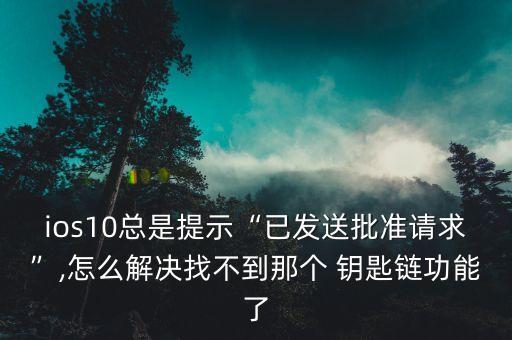 ios10總是提示“已發(fā)送批準請求”,怎么解決找不到那個 鑰匙鏈功能了