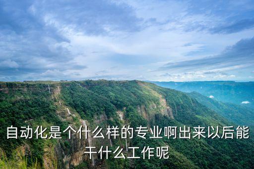 自動(dòng)化是個(gè)什么樣的專業(yè)啊出來(lái)以后能干什么工作呢
