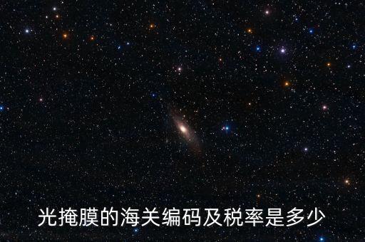 光掩膜的海關(guān)編碼及稅率是多少