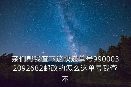 親們幫我查下這快遞單號(hào)9900032092682郵政的怎么這單號(hào)我查不
