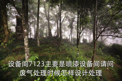 設(shè)備間7123主要是噴漆設(shè)備間請(qǐng)問(wèn)廢氣處理時(shí)候怎樣設(shè)計(jì)處理