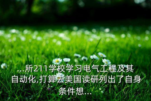 ...所211學(xué)校學(xué)習(xí)電氣工程及其 自動(dòng)化,打算去美國讀研列出了自身?xiàng)l件想...