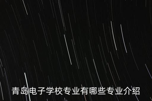 青島電子學(xué)校專業(yè)有哪些專業(yè)介紹