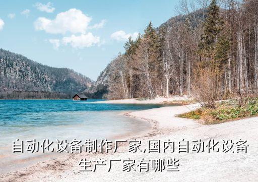 九江自動(dòng)化設(shè)備制作廠家,國(guó)內(nèi)自動(dòng)化設(shè)備生產(chǎn)廠家有哪些?