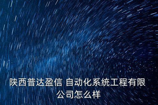 陜西普達(dá)盈信 自動(dòng)化系統(tǒng)工程有限 公司怎么樣