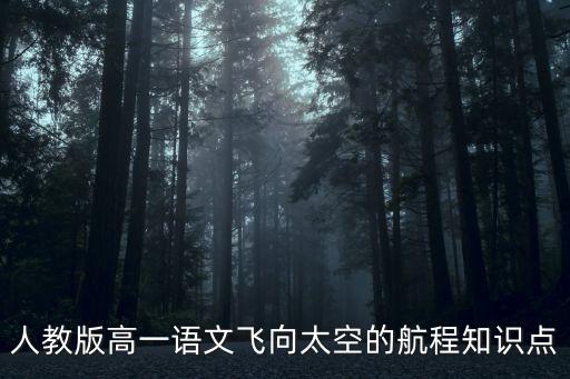 人教版高一語文飛向太空的航程知識點