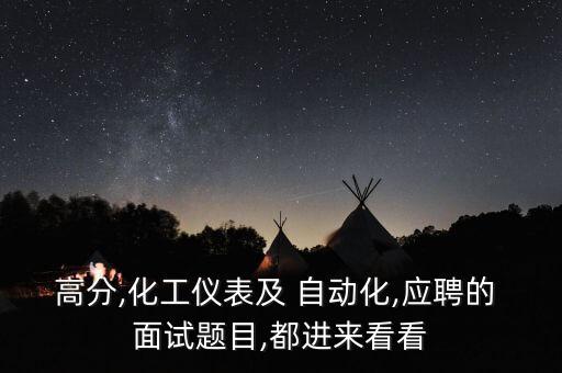 高分,化工儀表及 自動(dòng)化,應(yīng)聘的 面試題目,都進(jìn)來看看