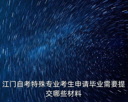 江門自考特殊專業(yè)考生申請(qǐng)畢業(yè)需要提交哪些材料