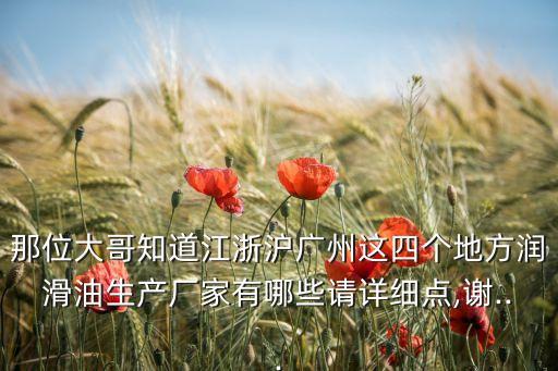 那位大哥知道江浙滬廣州這四個地方潤滑油生產(chǎn)廠家有哪些請詳細點,謝...