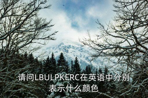 請(qǐng)問LBULPKERC在英語中分別表示什么顏色