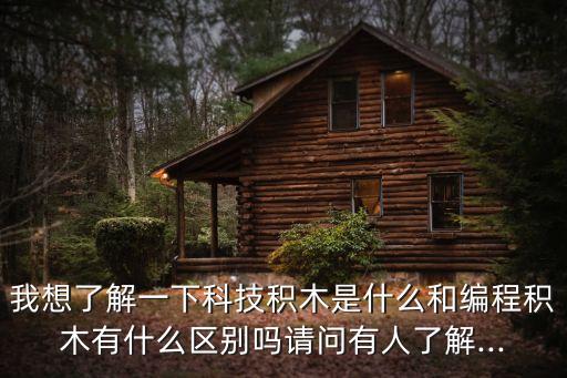我想了解一下科技積木是什么和編程積木有什么區(qū)別嗎請問有人了解...