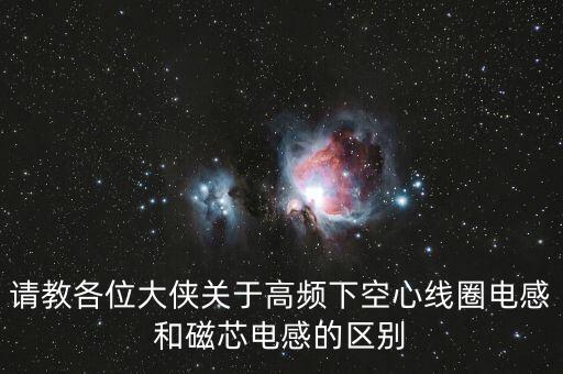 請(qǐng)教各位大俠關(guān)于高頻下空心線圈電感和磁芯電感的區(qū)別