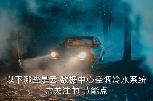 以下哪些是云 數(shù)據(jù)中心空調(diào)冷水系統(tǒng)需關(guān)注的 節(jié)能點(diǎn)