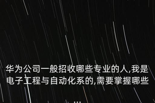 華為公司一般招收哪些專業(yè)的人,我是電子工程與自動(dòng)化系的,需要掌握哪些...