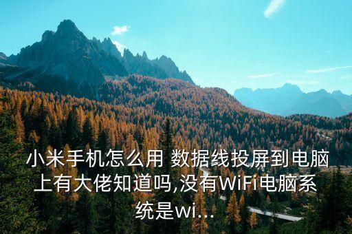  小米手機(jī)怎么用 數(shù)據(jù)線投屏到電腦上有大佬知道嗎,沒(méi)有WiFi電腦系統(tǒng)是wi...