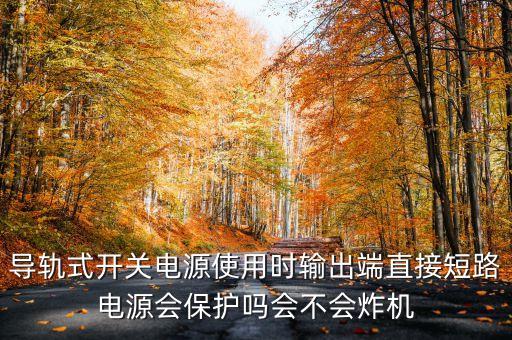 導(dǎo)軌式開關(guān)電源使用時(shí)輸出端直接短路電源會(huì)保護(hù)嗎會(huì)不會(huì)炸機(jī)