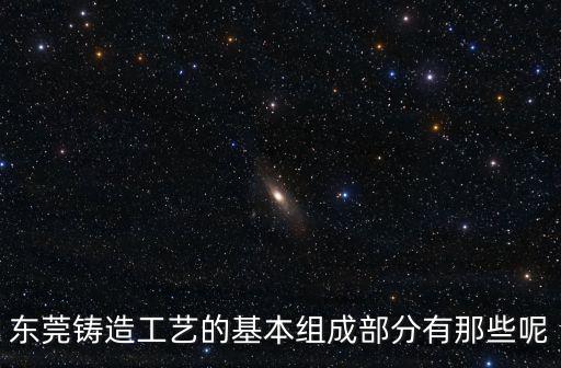 東莞鑄造工藝的基本組成部分有那些呢