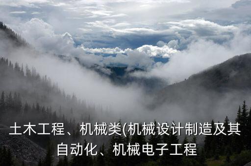 土木工程、機(jī)械類(lèi)(機(jī)械設(shè)計(jì)制造及其 自動(dòng)化、機(jī)械電子工程