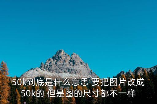 50k到底是什么意思 要把圖片改成50k的 但是圖的尺寸都不一樣