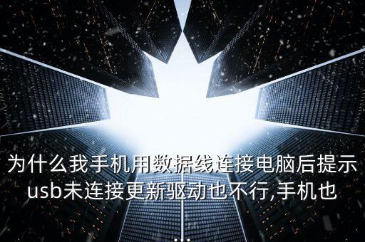 為什么我手機(jī)用數(shù)據(jù)線連接電腦后提示usb未連接更新驅(qū)動(dòng)也不行,手機(jī)也...