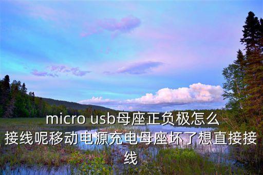  micro usb母座正負(fù)極怎么接線呢移動(dòng)電源充電母座壞了想直接接線