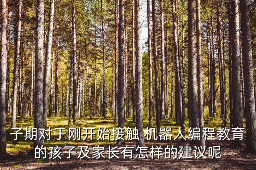 子期對于剛開始接觸 機(jī)器人編程教育的孩子及家長有怎樣的建議呢