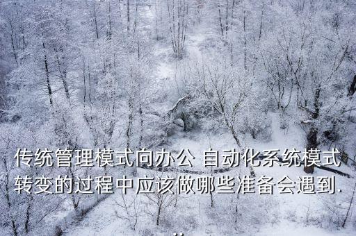 傳統(tǒng)管理模式向辦公 自動化系統(tǒng)模式轉變的過程中應該做哪些準備會遇到...