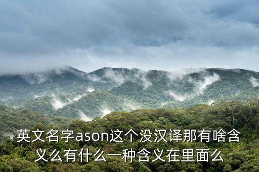 英文名字ason這個(gè)沒(méi)漢譯那有啥含義么有什么一種含義在里面么