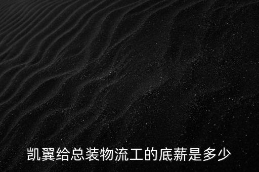凱翼給總裝物流工的底薪是多少