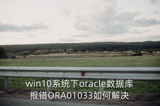win10系統(tǒng)下oracle數(shù)據庫報錯ORA01033如何解決